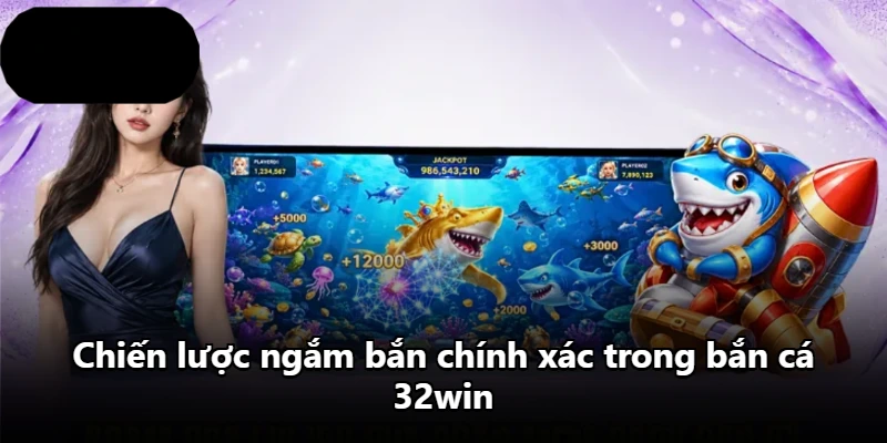 Chiến lược ngắm bắn chính xác trong bắn cá 32win