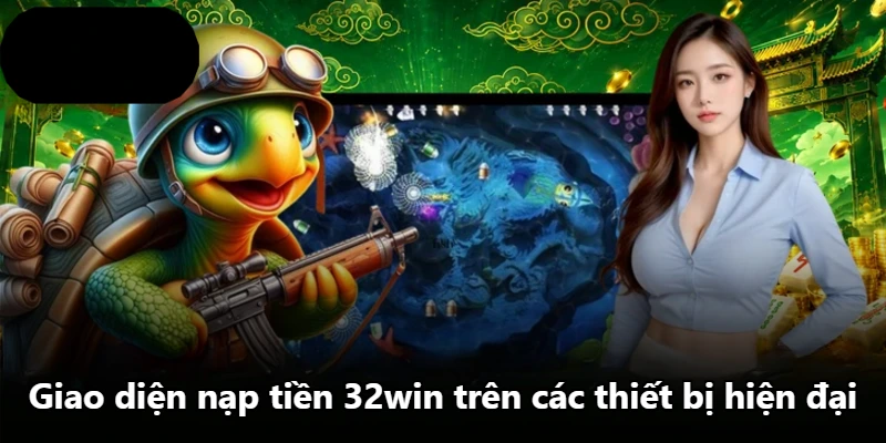 Giao diện nạp tiền 32win trên các thiết bị hiện đại