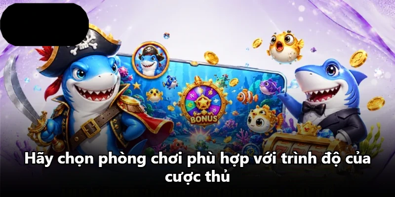 Hãy chọn phòng chơi phù hợp với trình độ của cược thủ