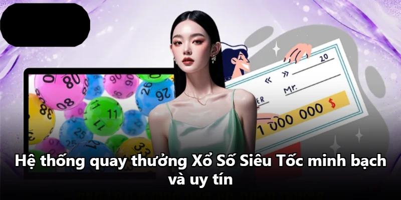 Hệ thống quay thưởng Xổ Số Siêu Tốc minh bạch và uy tín