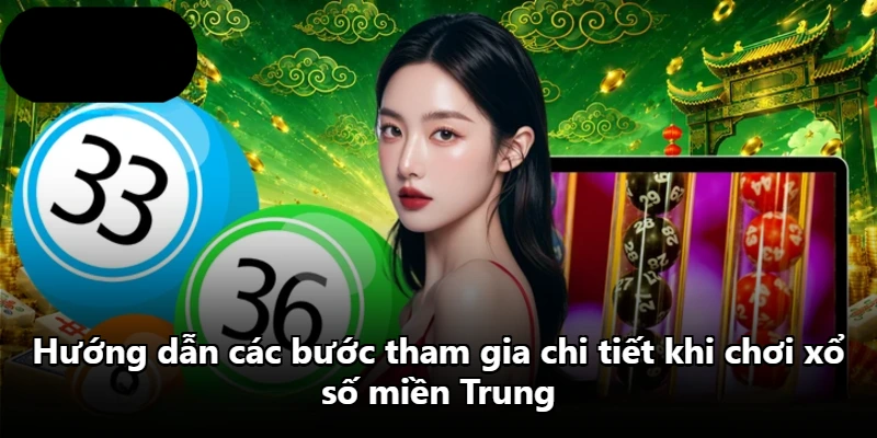 Hướng dẫn các bước tham gia chi tiết khi chơi xổ số miền Trung