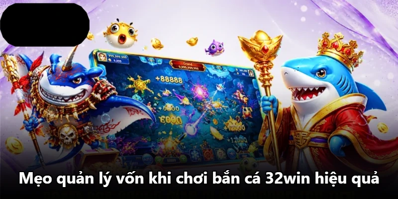 Mẹo quản lý vốn khi chơi bắn cá 32win hiệu quả