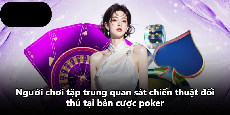 Người chơi tập trung quan sát chiến thuật đối thủ tại bàn cược poker