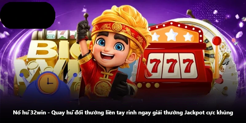 Nổ Hũ 32win - Quay Hũ Đổi Thưởng Liền Tay Rinh Ngay Giải Thưởng Jackpot Cực Khủng