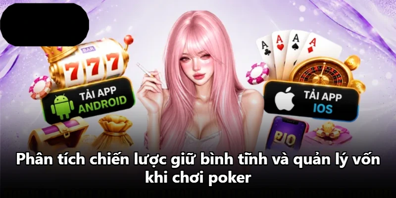 Phân tích chiến lược giữ bình tĩnh và quản lý vốn khi chơi poker