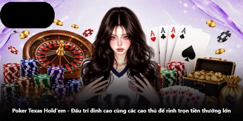 Poker Texas Hold’em – Đấu Trí Đỉnh Cao Cùng Các Cao Thủ Để Rinh Trọn Tiền Thưởng Lớn
