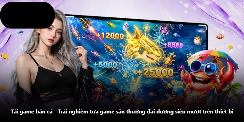 Tải Game Bắn Cá – Trải Nghiệm Tựa Game Săn Thưởng Đại Dương Siêu Mượt Trên Thiết Bị