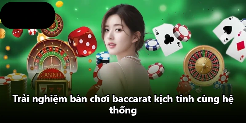 Trải nghiệm bàn chơi baccarat kịch tính cùng hệ thống