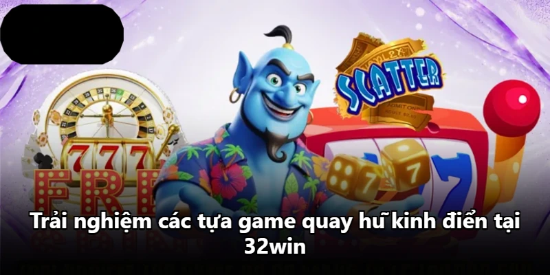 Trải nghiệm các tựa game quay hũ kinh điển tại 32win