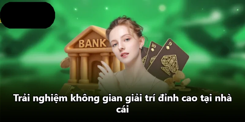 Trải nghiệm không gian giải trí đỉnh cao tại nhà cái