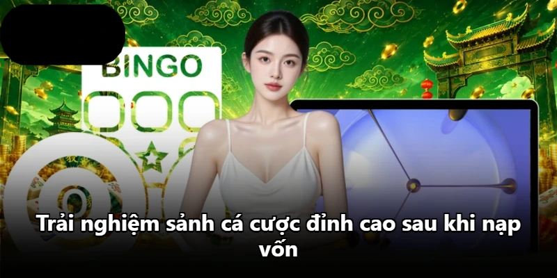Trải nghiệm sảnh cá cược đỉnh cao sau khi nạp vốn